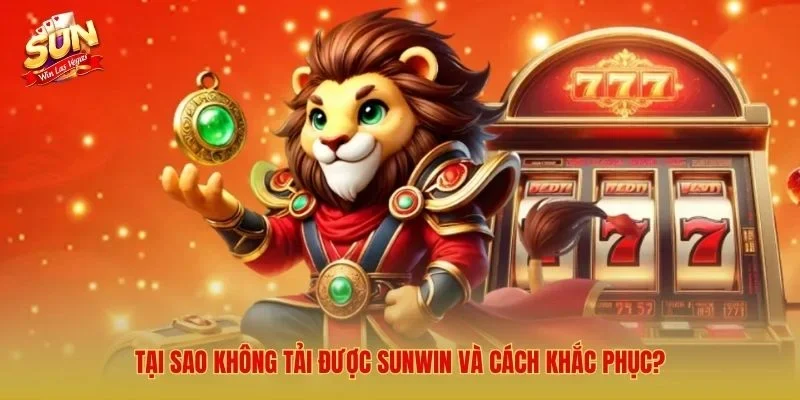 Tại sao không tải được Sunwin và cách khắc phục?